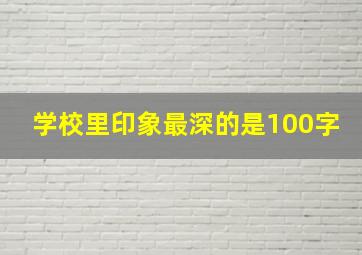 学校里印象最深的是100字