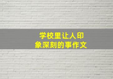 学校里让人印象深刻的事作文