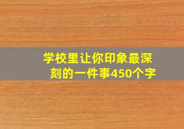 学校里让你印象最深刻的一件事450个字