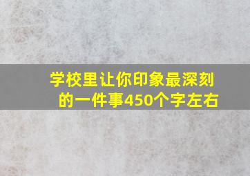 学校里让你印象最深刻的一件事450个字左右