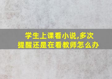 学生上课看小说,多次提醒还是在看教师怎么办