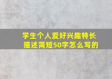 学生个人爱好兴趣特长描述简短50字怎么写的