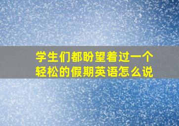 学生们都盼望着过一个轻松的假期英语怎么说