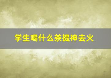 学生喝什么茶提神去火