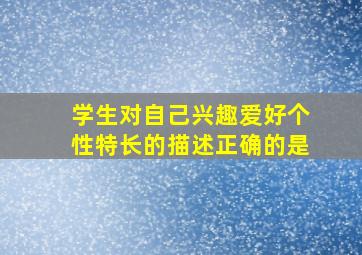 学生对自己兴趣爱好个性特长的描述正确的是