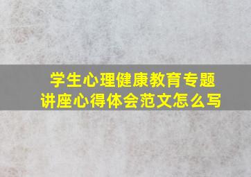 学生心理健康教育专题讲座心得体会范文怎么写