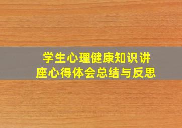 学生心理健康知识讲座心得体会总结与反思