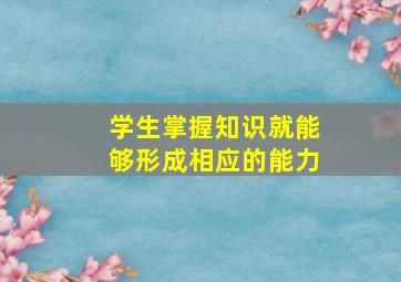 学生掌握知识就能够形成相应的能力