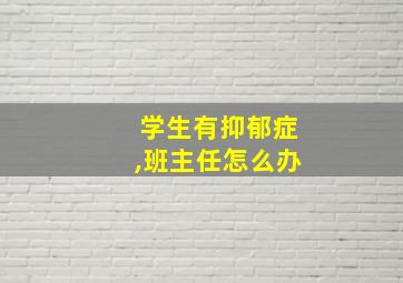 学生有抑郁症,班主任怎么办