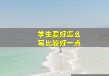 学生爱好怎么写比较好一点