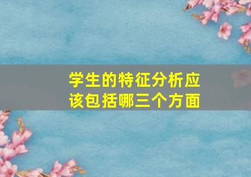 学生的特征分析应该包括哪三个方面