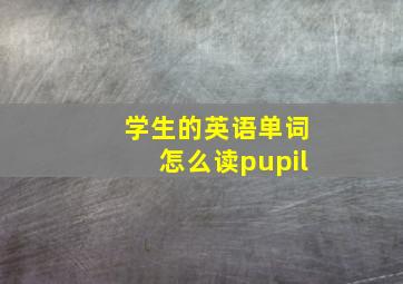 学生的英语单词怎么读pupil