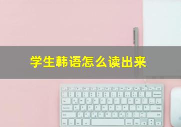 学生韩语怎么读出来