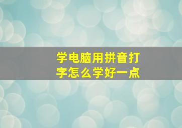 学电脑用拼音打字怎么学好一点