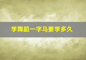 学舞蹈一字马要学多久