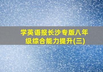 学英语报长沙专版八年级综合能力提升(三)