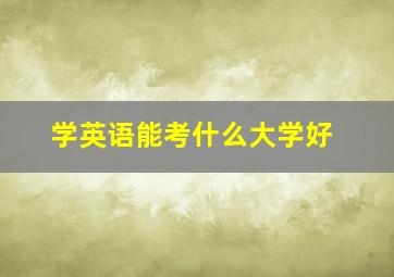 学英语能考什么大学好