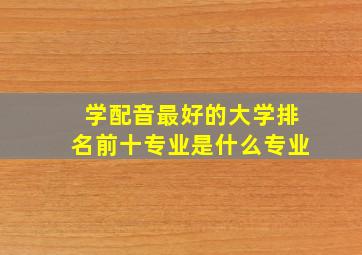 学配音最好的大学排名前十专业是什么专业