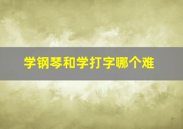 学钢琴和学打字哪个难