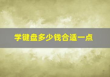 学键盘多少钱合适一点