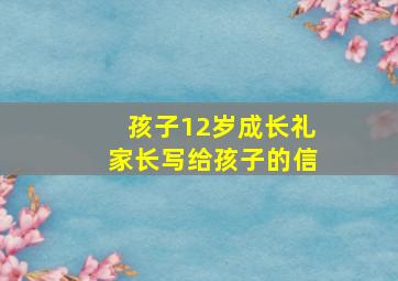 孩子12岁成长礼家长写给孩子的信