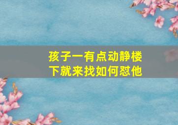 孩子一有点动静楼下就来找如何怼他