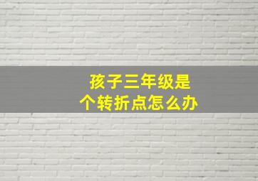 孩子三年级是个转折点怎么办