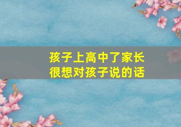 孩子上高中了家长很想对孩子说的话