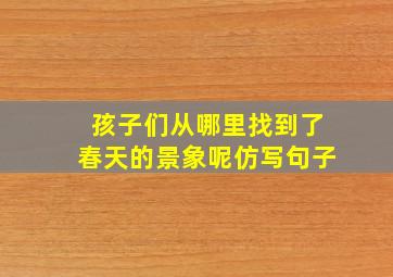 孩子们从哪里找到了春天的景象呢仿写句子