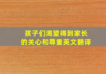 孩子们渴望得到家长的关心和尊重英文翻译