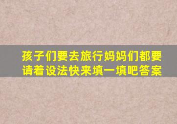 孩子们要去旅行妈妈们都要请着设法快来填一填吧答案