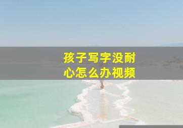 孩子写字没耐心怎么办视频