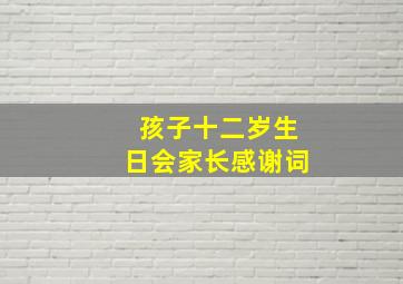 孩子十二岁生日会家长感谢词