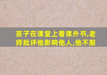 孩子在课堂上看课外书,老师批评他影响他人,他不服