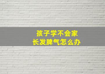 孩子学不会家长发脾气怎么办