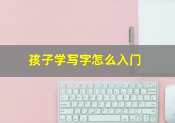 孩子学写字怎么入门