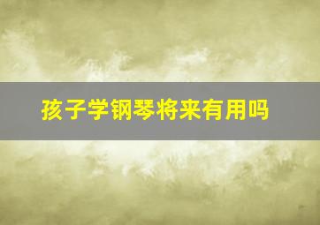 孩子学钢琴将来有用吗