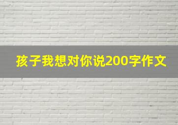 孩子我想对你说200字作文