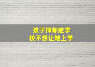 孩子抑郁症学校不想让她上学