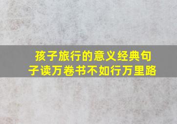 孩子旅行的意义经典句子读万卷书不如行万里路