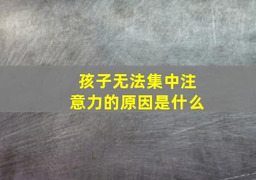 孩子无法集中注意力的原因是什么