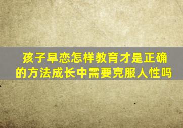 孩子早恋怎样教育才是正确的方法成长中需要克服人性吗