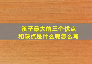 孩子最大的三个优点和缺点是什么呢怎么写