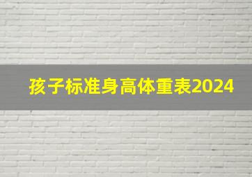 孩子标准身高体重表2024