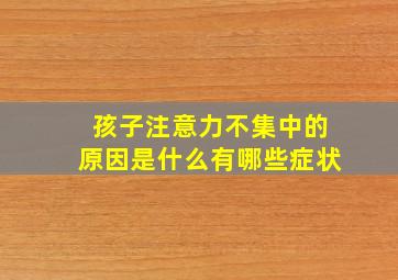 孩子注意力不集中的原因是什么有哪些症状