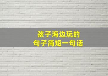 孩子海边玩的句子简短一句话