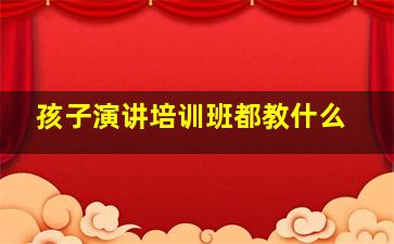 孩子演讲培训班都教什么