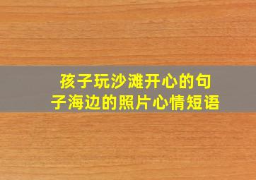 孩子玩沙滩开心的句子海边的照片心情短语