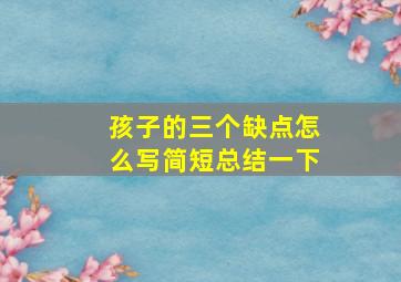 孩子的三个缺点怎么写简短总结一下