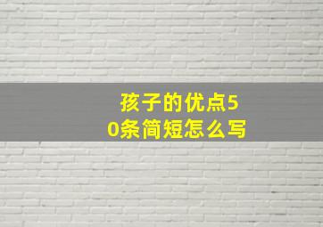 孩子的优点50条简短怎么写